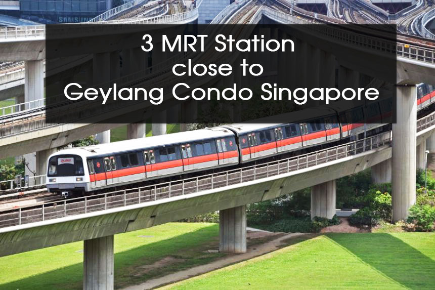 Let's find out 3 MRT Station close to Geylang Condo Singapore to well-connected resident